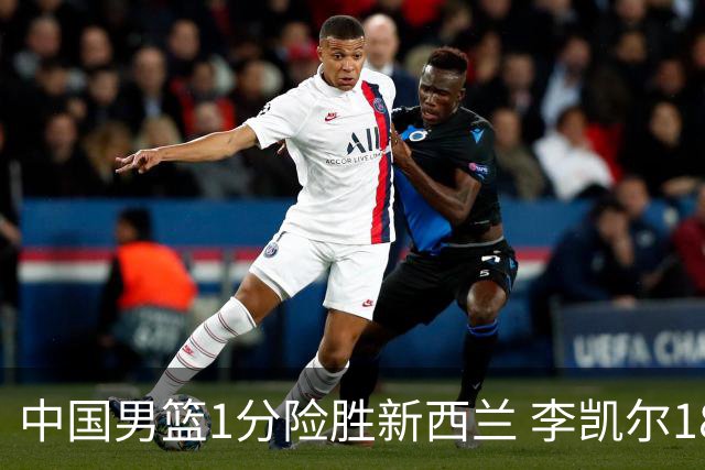中国男篮1分险胜新西兰 李凯尔18分+致胜抢断