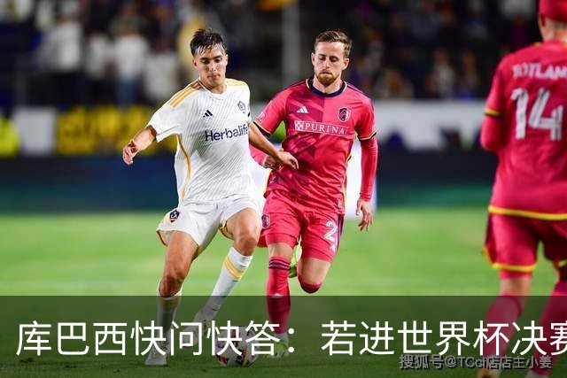 库巴西快问快答：若进世界杯决赛想踢阿根廷 最想和梅西换球衣