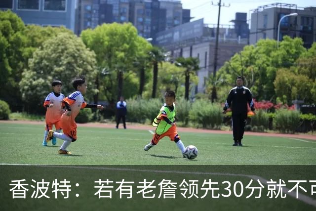 香波特：若有老詹领先30分就不可能被追分 若被追上了我想要欧文