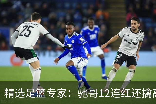 精选足篮专家：驰哥12连红还擒高赔 玉姐说彩12连红